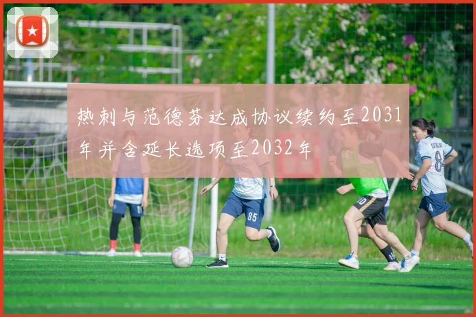 热刺与范德芬达成协议续约至2031年并含延长选项至2032年